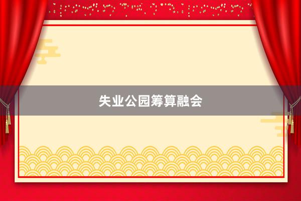 失业公园筹算融会