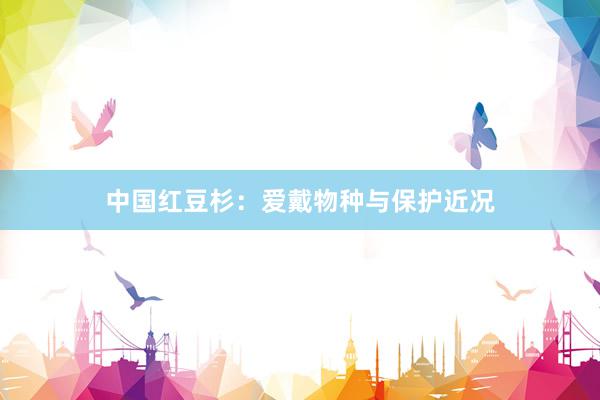 中国红豆杉：爱戴物种与保护近况