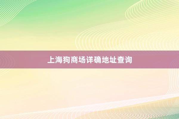 上海狗商场详确地址查询